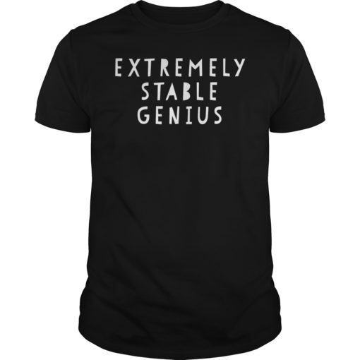 Extremely Stable Genius Shirt Funny Political Quote