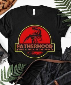 Fatherhood Like A Walk in the Park Shirt Funny Dad Dinosaur Jurassic T-rex Daddy Father's Day Gift Idea T-Shirt