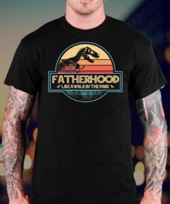 Fathers Day Shirt Fatherhood like a walk in the park Gift Jurassic World Dad Shirt