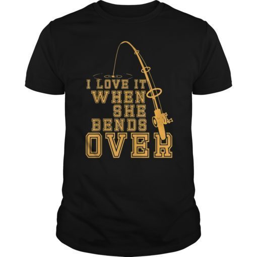 Funny Fishing T-Shirt I Love It When She Bends Over