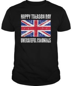 Happy Treason Day T Shirt Ungrateful Colonials 4th Of July