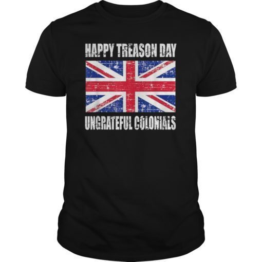 Happy Treason Day T Shirt Ungrateful Colonials 4th Of July