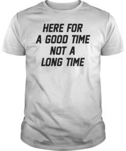 Here For A Good Time Not A Long TShirt