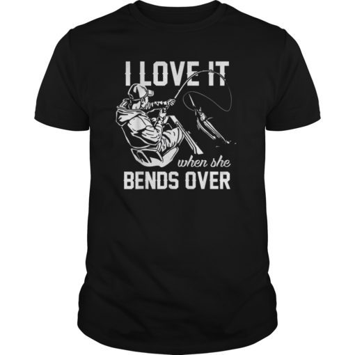 I Love It When She Bends Over Fishing T-Shirt