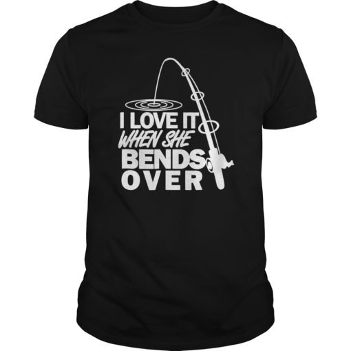 I Love It When She Bends Over Funny Fishing T-Shirt