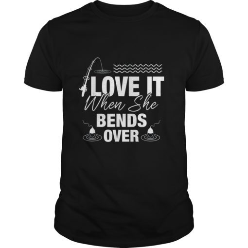I Love It When She Bends Over T-Shirt Funny Fishing