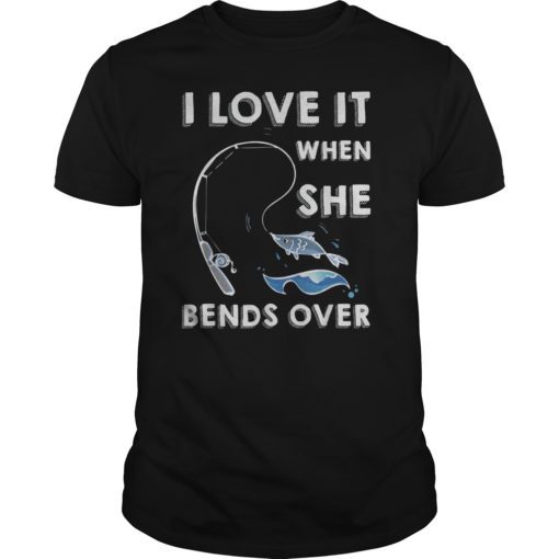 I Love it When She Bends Over Fishing Pole Angler T-Shirt