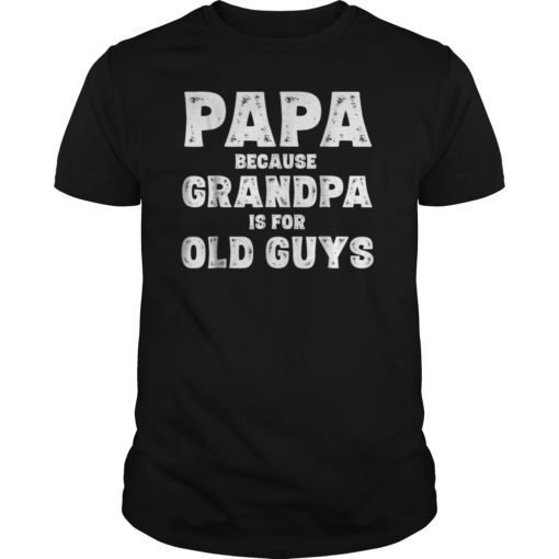 Mens Papa Because Grandpa Is For Old Guys Dad Gift Tee Shirt