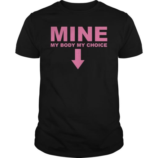 Mine My Body My Choice Pro Abortion Feminist Shirt