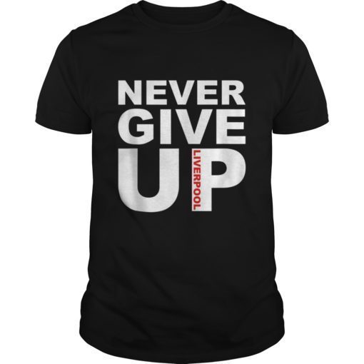 Never Give Up Liverpool Gift Tee Shirt