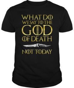 Not Today Death What Do We Say To The GOD of Death Shirt