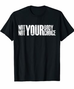Not Your Body Not Your Choice Pro Abortion Pro Choice T-Shirt