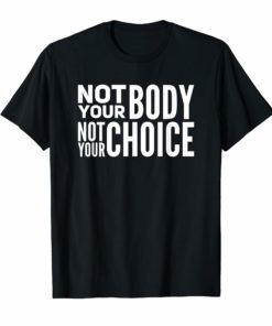 Not Your Body Not Your Choice Pro Abortion Womens Rights T-Shirt