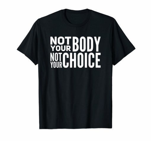 Not Your Body Not Your Choice Pro Abortion Womens Rights T-Shirt