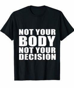 Not your body not your decision My body My Choice My Right T-Shirt