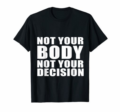 Not your body not your decision My body My Choice My Right T-Shirt