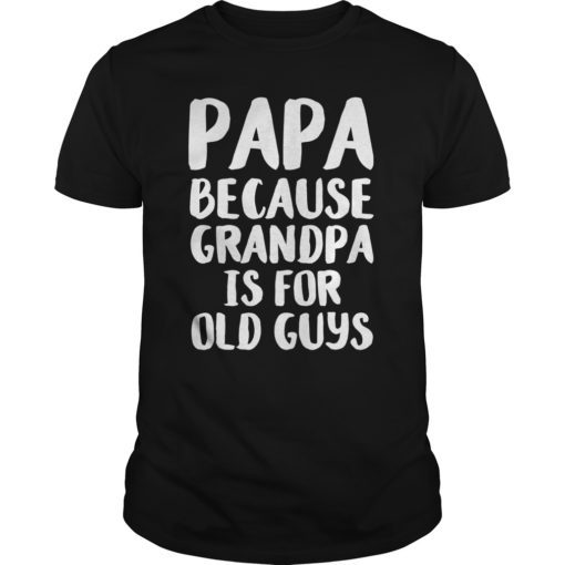 Papa Because Grandpa is for Old Guys Father's Day T-Shirt