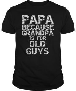Papa Because Grandpa is for Old Guys Shirt Fun Father's Day