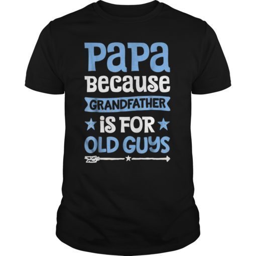 Papa because Grandfather is for Old Guys T shirt Fathers Day