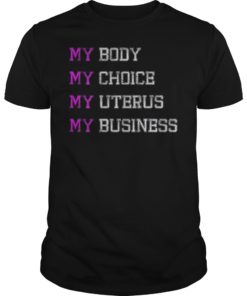 Pro Choice My Body My Choice My Uterus My Business Shirt