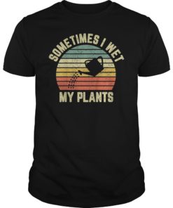 Sometimes I Wet My Plants Shirt Funny Gardening Tee