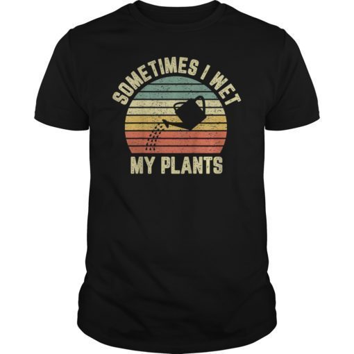 Sometimes I Wet My Plants Shirt Funny Gardening Tee