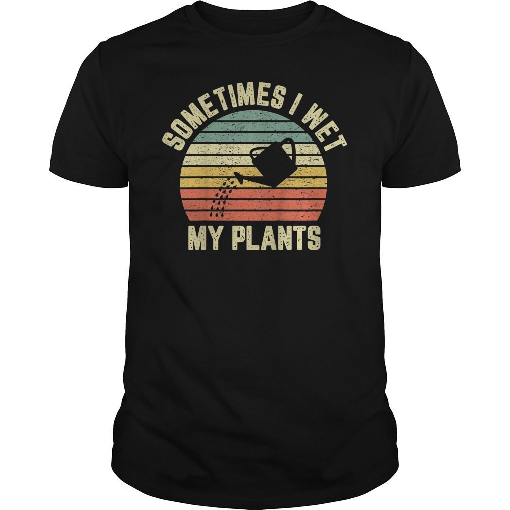 Sometimes I Wet My Plants Shirt Funny Gardening Tee - OrderQuilt.com