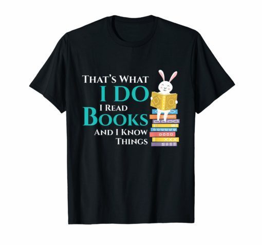 Thats What I Do I Read And I Know Things Books Rabbit Gift T-Shirt