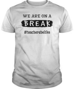 We Are On A Break Teacher Be Like Classic Shirt