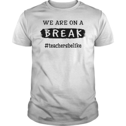 We Are On A Break Teacher Be Like Classic Shirt