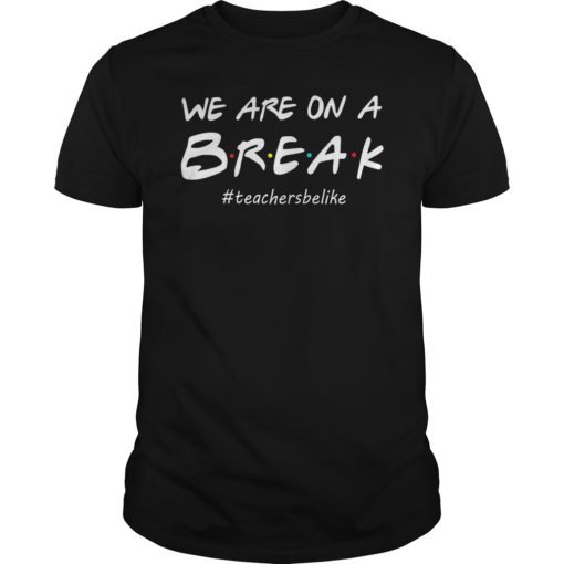 We Are On A Break Teacher Be Like Funny Shirt