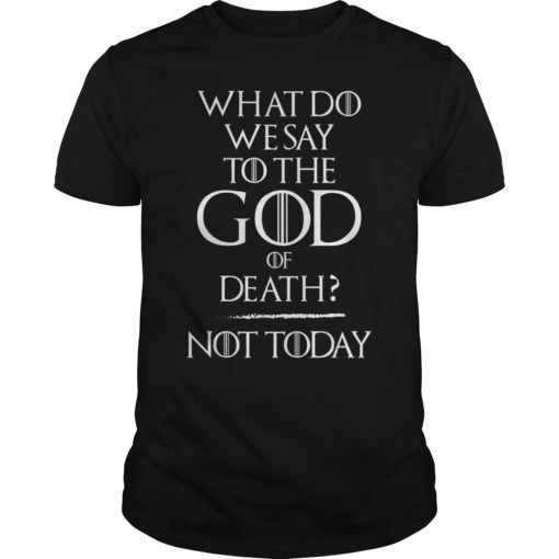 What Do We Say To The God of Death Not Today Funny Shirt