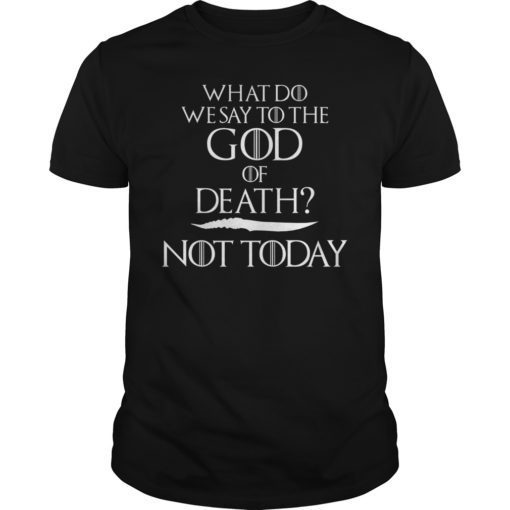 What Do We Say to The God of Death Not Today 2019 Shirt