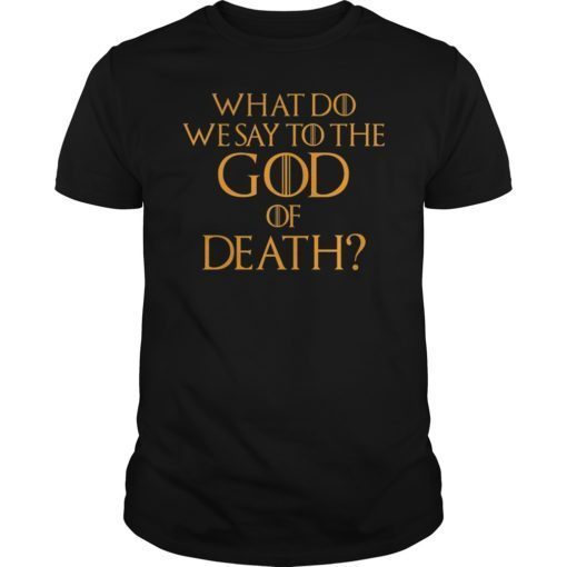 What Do We Say to The God of Death Not Today Front and Back Tee Shirt