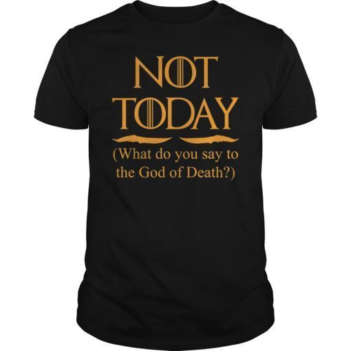 What Do We Say to The God of Death Not Today Unisex Shirt