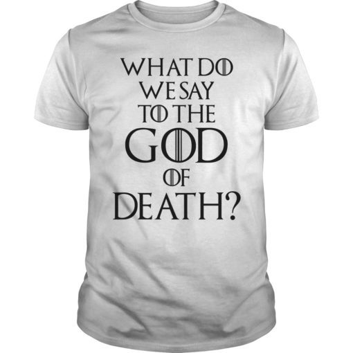 What Do We Say to The God of Death Not Today Front and Back Shirt