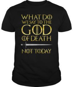 What Do we say to The GOD of Death Not Today GOT TShirt