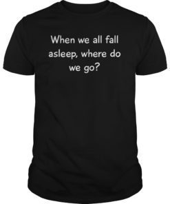 When We All Fall Asleep Where Do We Go T-Shirts Gift