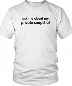 ASK ME ABOUT MY PRIVATE SNAPCHAT SHIRTS