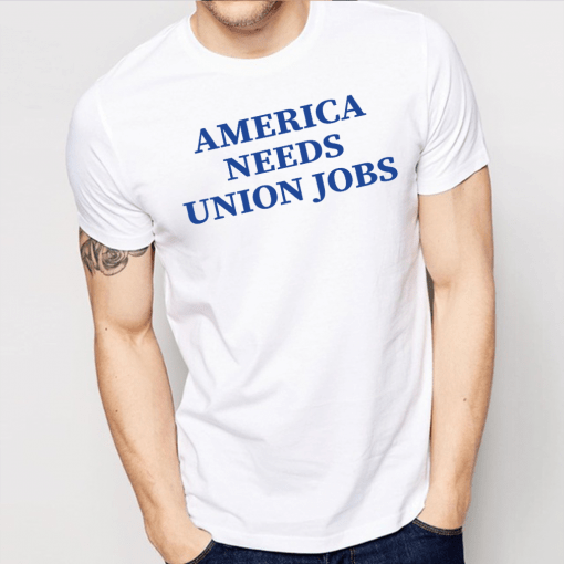 America Needs Union Jobs Shirt