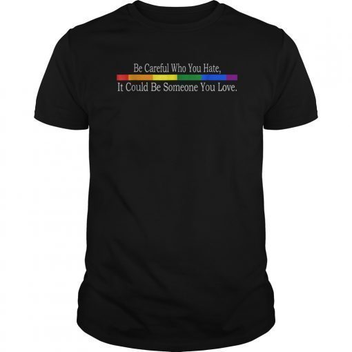 Be Careful Who You Hate LGTB Pride T-Shirt