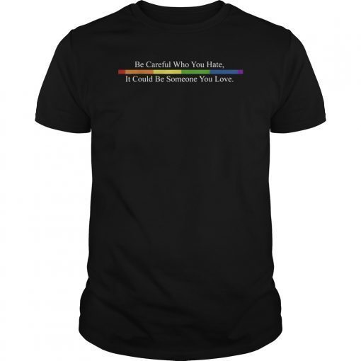 Be Careful Who You Hate Pride Shirts LGTB Shirts Rainbow Tee