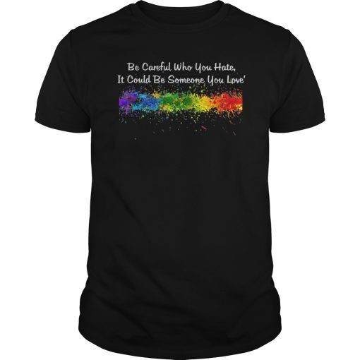 Be Careful Who You Hate Pride Shirts LGTB Shirts Rainbow Tee T-Shirt