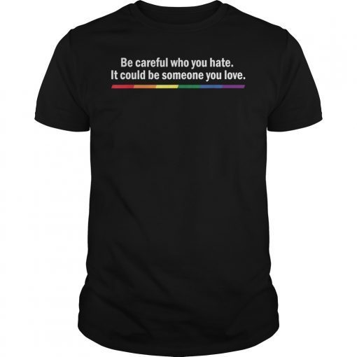 Be Careful Who You Hate Pride Tee Shirts LGTB Shirts Rainbow Tee