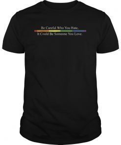 Be Careful Who You Hate Shirts LGTB Pride Rainbow Tee