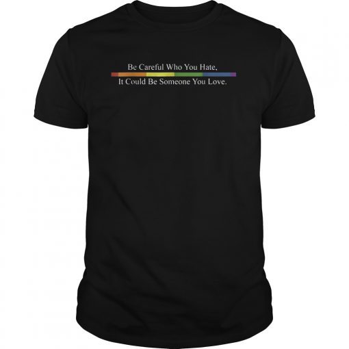 Be Careful Who You Hate Shirts LGTB Pride Rainbow Tee