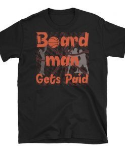 Board man Gets Paid National BoardMan Shirt Basketball Gift , Unisex T-Shirt