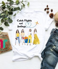 Catch Flights Not Feelings Shirts