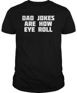 Dad Jokes Are How Eye Roll Funny Bad Pun T-Shirt