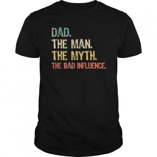 Dad The Man The Myth The Bad Influence Gift Tee Shirts